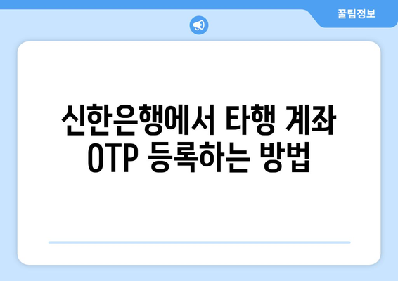신한은행 타은행 OTP 등록 가이드 | 활용 혜택 포함