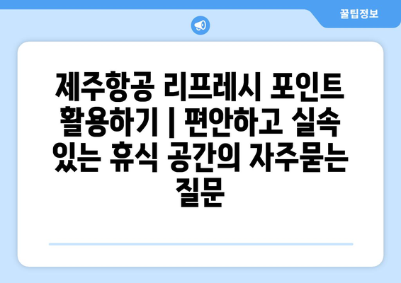 제주항공 리프레시 포인트 활용하기 | 편안하고 실속 있는 휴식 공간