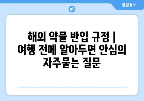 해외 약물 반입 규정 | 여행 전에 알아두면 안심