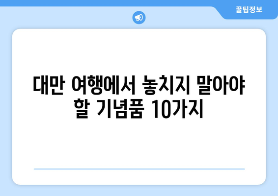 대만 여행을 위한 엄선된 기념품 10가지 | 맛있고 아름답고 특별한 선물을 발견하세요