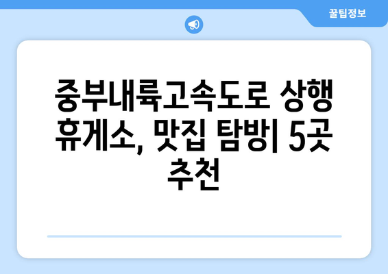 중부내륙고속도로 상행 휴게소 맛집 5곳 | 맛있는 음식과 편안한 휴식