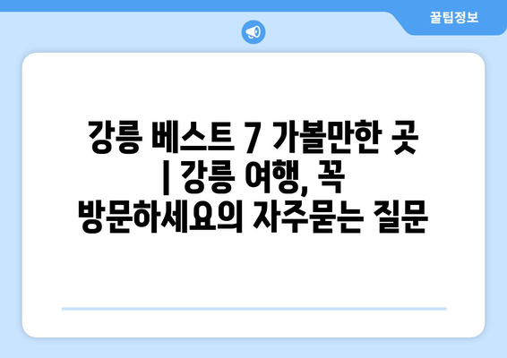 강릉 베스트 7 가볼만한 곳 | 강릉 여행, 꼭 방문하세요