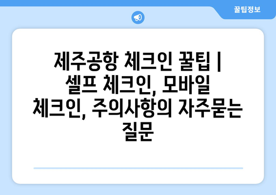 제주공항 체크인 꿀팁 | 셀프 체크인, 모바일 체크인, 주의사항