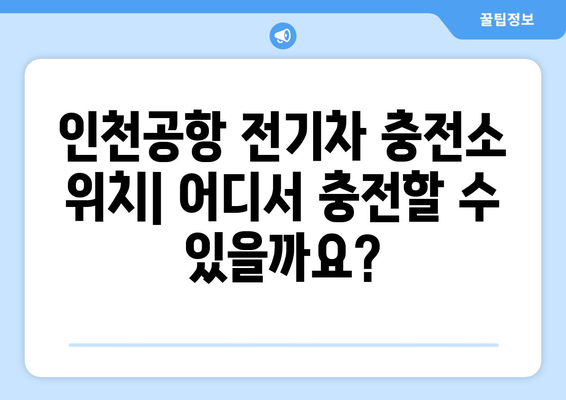 인천공항 전기차 충전소 | 위치, 이용 방법, 요금 정보