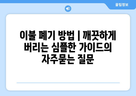 이불 폐기 방법 | 깨끗하게 버리는 심플한 가이드