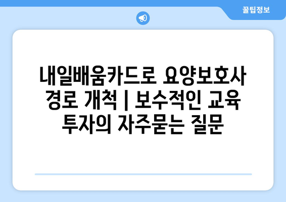 내일배움카드로 요양보호사 경로 개척 | 보수적인 교육 투자