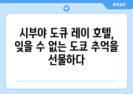 시부야 도큐 레이 호텔 | 도쿄 여행의 아늑한 거처 소개