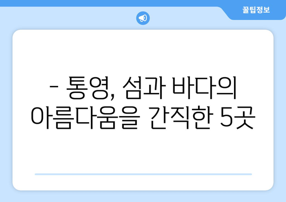 통영 가볼만한 곳 | 한려수도의 아름다움을 만끽하는 5가지 명소