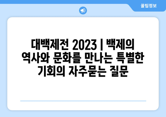 대백제전 2023 | 백제의 역사와 문화를 만나는 특별한 기회