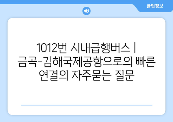 1012번 시내급행버스 | 금곡-김해국제공항으로의 빠른 연결