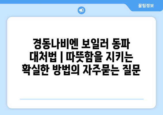 경동나비엔 보일러 동파 대처법 | 따뜻함을 지키는 확실한 방법