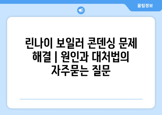 린나이 보일러 콘덴싱 문제 해결 | 원인과 대처법