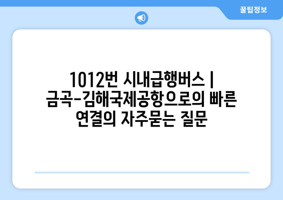 1012번 시내급행버스 | 금곡-김해국제공항으로의 빠른 연결