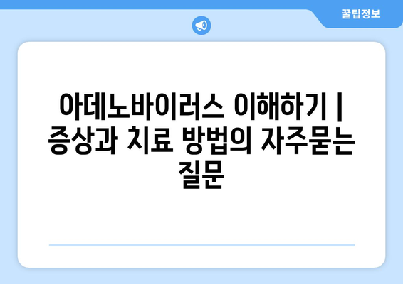 아데노바이러스 이해하기 | 증상과 치료 방법