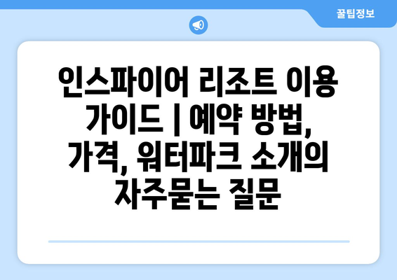 인스파이어 리조트 이용 가이드 | 예약 방법, 가격, 워터파크 소개