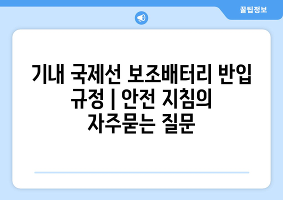 기내 국제선 보조배터리 반입 규정 | 안전 지침