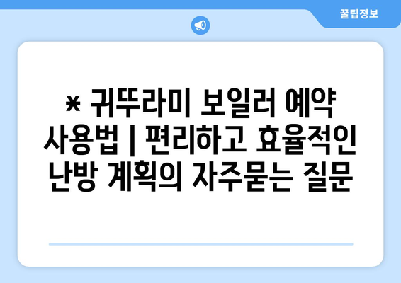 * 귀뚜라미 보일러 예약 사용법 | 편리하고 효율적인 난방 계획