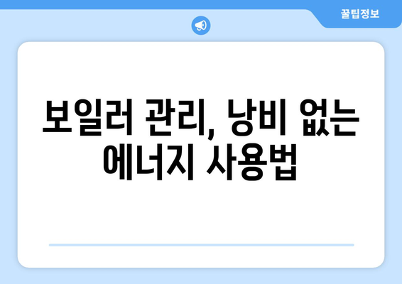 보일러 관리 | 겨울철 효율적인 에너지 사용과 비용 절감법