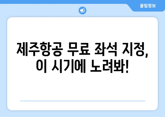 제주항공 무료 좌석 지정 꿀팁 | 더 넓은 선택권 확보