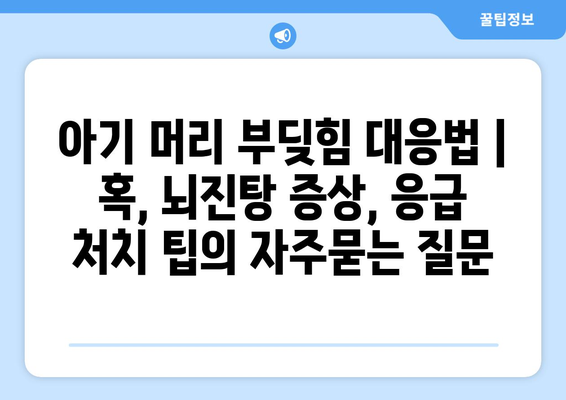 아기 머리 부딪힘 대응법 | 혹, 뇌진탕 증상, 응급 처치 팁