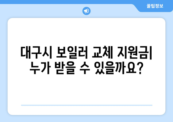 대구시 보일러 교체 지원금 | 자격 및 신청 프로세스