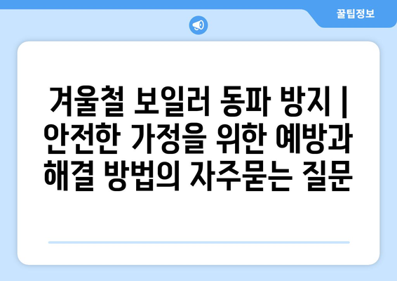 겨울철 보일러 동파 방지 | 안전한 가정을 위한 예방과 해결 방법