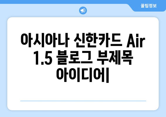 아시아나 신한카드 Air 1.5 | 마일리지 적립을 가속화하세요