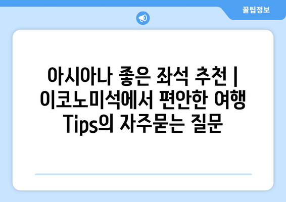 아시아나 좋은 좌석 추천 | 이코노미석에서 편안한 여행 Tips