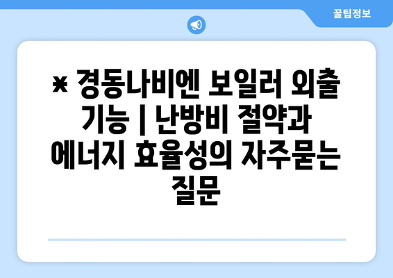 * 경동나비엔 보일러 외출 기능 | 난방비 절약과 에너지 효율성