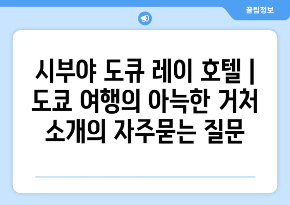 시부야 도큐 레이 호텔 | 도쿄 여행의 아늑한 거처 소개