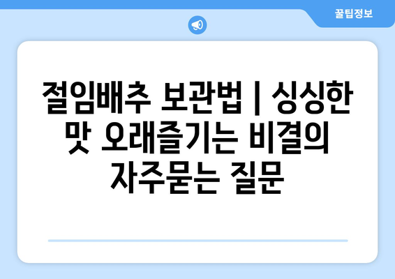 절임배추 보관법 | 싱싱한 맛 오래즐기는 비결