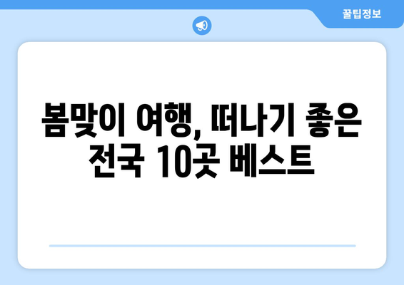 봄맞이 여행 | 전국 매력적인 여행지 10곳 탐방