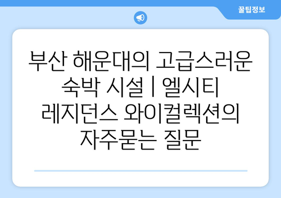 부산 해운대의 고급스러운 숙박 시설 | 엘시티 레지던스 와이컬렉션