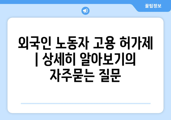 외국인 노동자 고용 허가제 | 상세히 알아보기