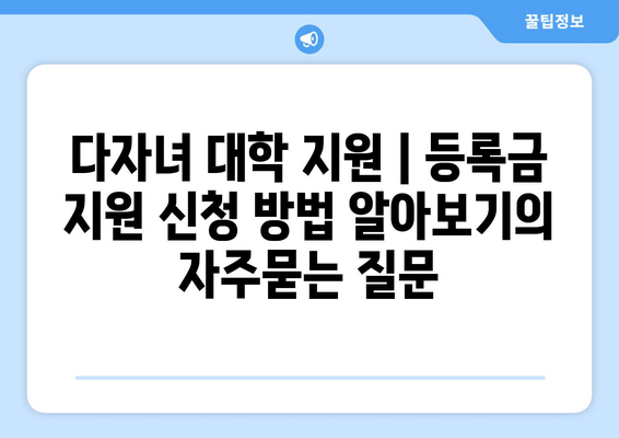 다자녀 대학 지원 | 등록금 지원 신청 방법 알아보기