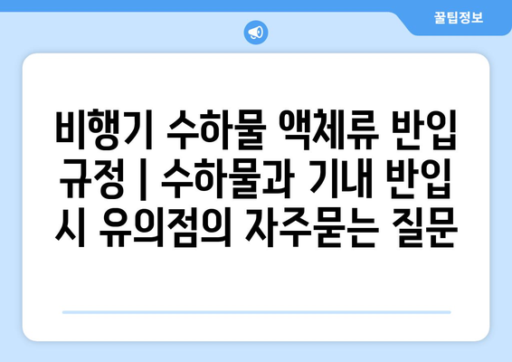 비행기 수하물 액체류 반입 규정 | 수하물과 기내 반입 시 유의점