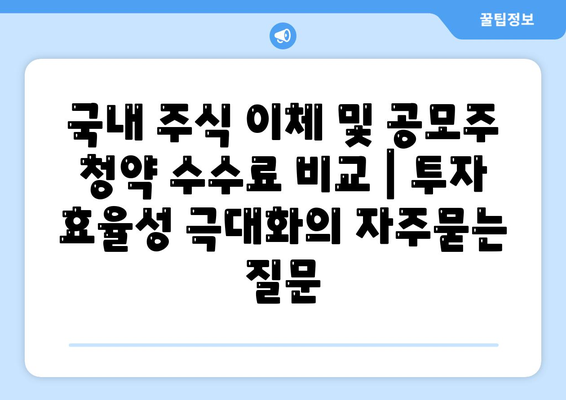 국내 주식 이체 및 공모주 청약 수수료 비교 | 투자 효율성 극대화