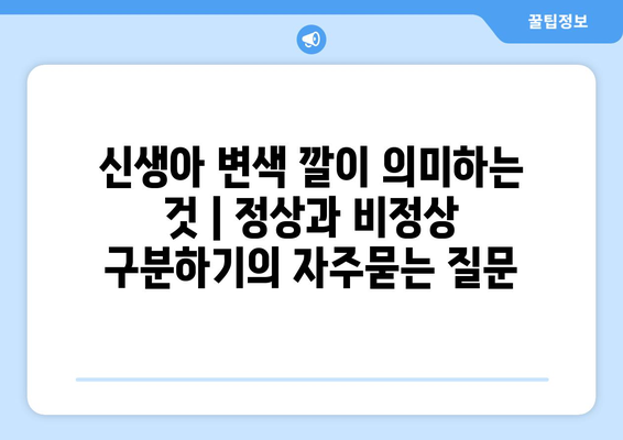 신생아 변색 깔이 의미하는 것 | 정상과 비정상 구분하기