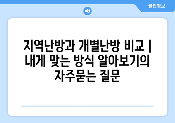 지역난방과 개별난방 비교 | 내게 맞는 방식 알아보기