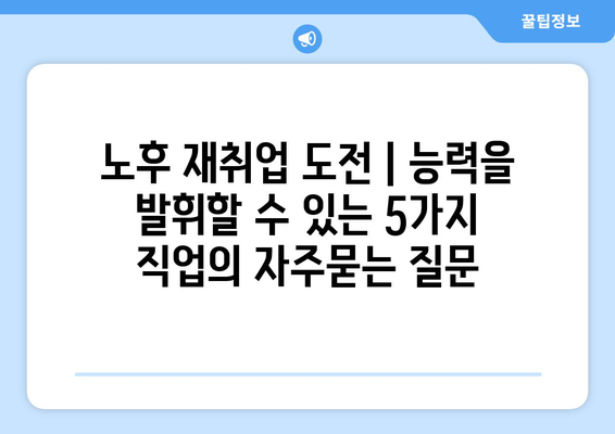 노후 재취업 도전 | 능력을 발휘할 수 있는 5가지 직업