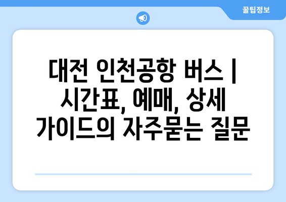 대전 인천공항 버스 | 시간표, 예매, 상세 가이드