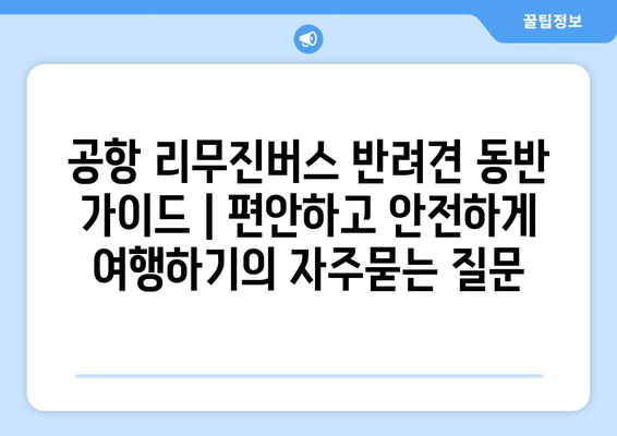 공항 리무진버스 반려견 동반 가이드 | 편안하고 안전하게 여행하기