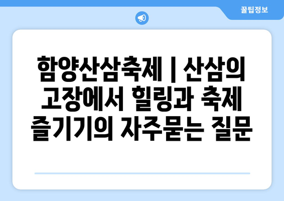 함양산삼축제 | 산삼의 고장에서 힐링과 축제 즐기기