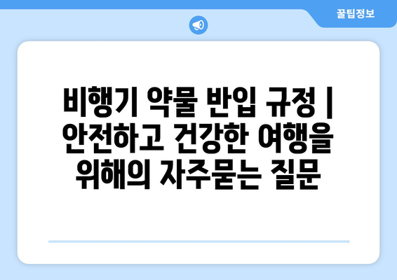 비행기 약물 반입 규정 | 안전하고 건강한 여행을 위해