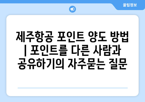 제주항공 포인트 양도 방법 | 포인트를 다른 사람과 공유하기