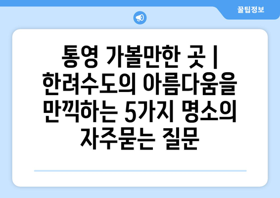 통영 가볼만한 곳 | 한려수도의 아름다움을 만끽하는 5가지 명소