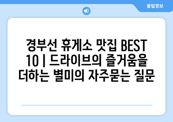 경부선 휴게소 맛집 BEST 10 | 드라이브의 즐거움을 더하는 별미