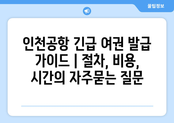 인천공항 긴급 여권 발급 가이드 | 절차, 비용, 시간