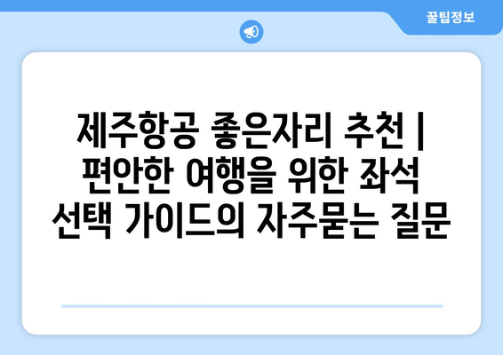 제주항공 좋은자리 추천 | 편안한 여행을 위한 좌석 선택 가이드