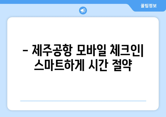 제주공항 체크인 꿀팁 | 셀프 체크인, 모바일 체크인, 주의사항